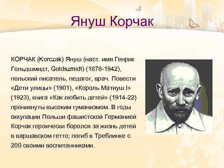 Януш Корчак КОРЧАК (Korczak) Януш (наст. имя Генрик Гольдшмидт, Goldszmidt) (1878 -1942), польский писатель,