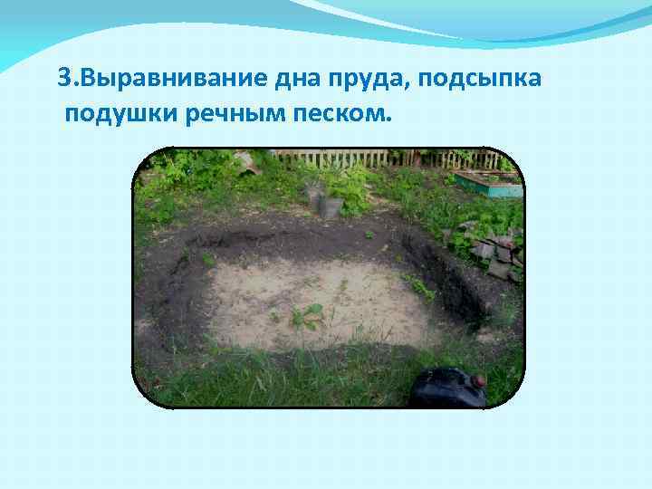 3. Выравнивание дна пруда, подсыпка подушки речным песком. 