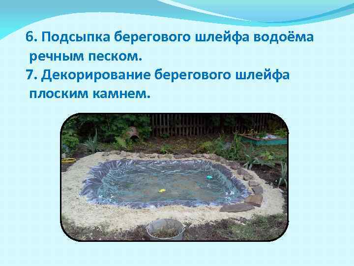 6. Подсыпка берегового шлейфа водоёма речным песком. 7. Декорирование берегового шлейфа плоским камнем. 