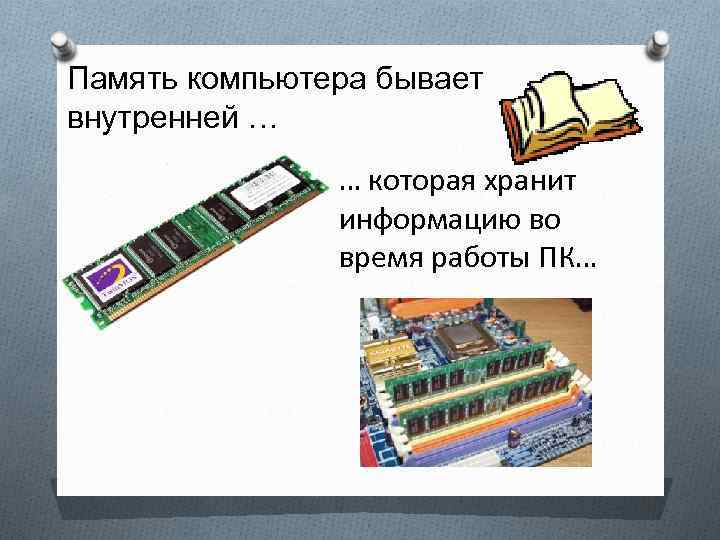 Память компьютера бывает внутренней … … которая хранит информацию во время работы ПК… 