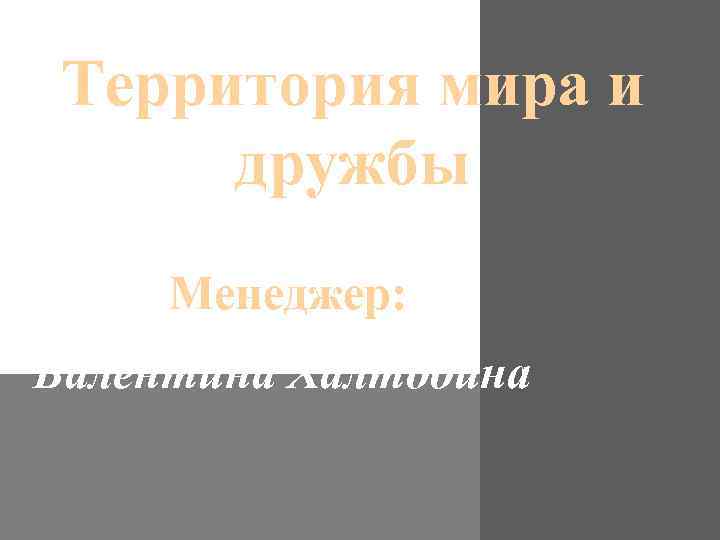 Территория мира и дружбы Менеджер: Валентина Халтобина 