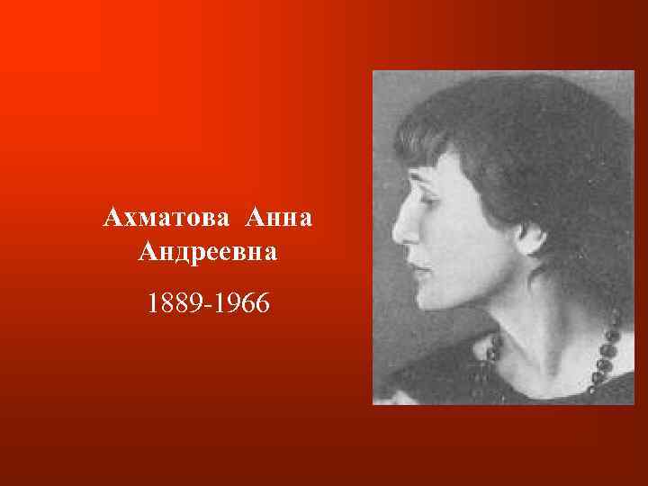 Ахматова Анна Андреевна 1889 -1966 