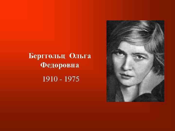 Берггольц Ольга Федоровна 1910 - 1975 