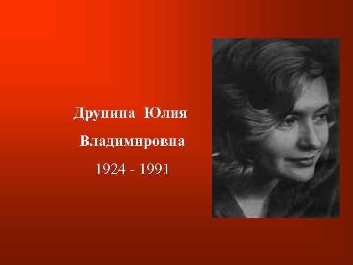 Друнина Юлия Владимировна 1924 - 1991 