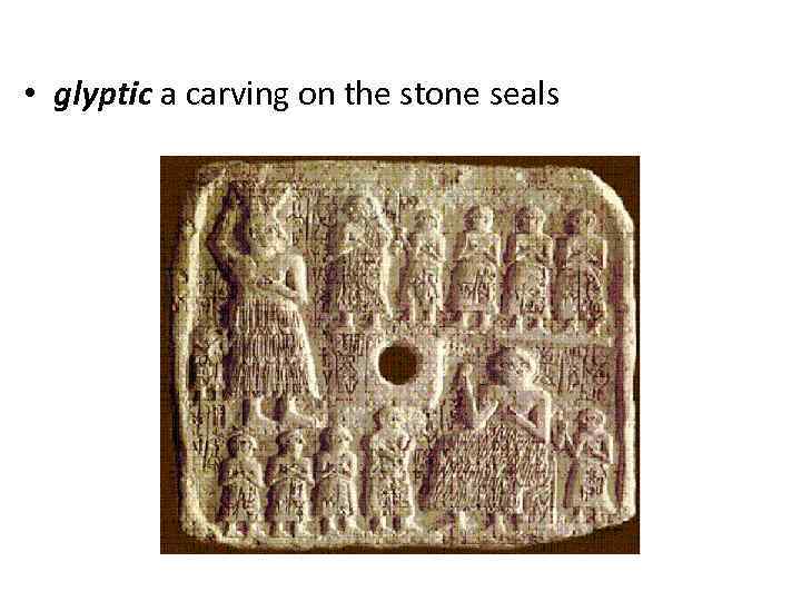  • glyptic a carving on the stone seals 