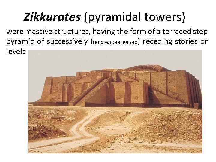 Zikkurates (pyramidal towers) were massive structures, having the form of a terraced step pyramid