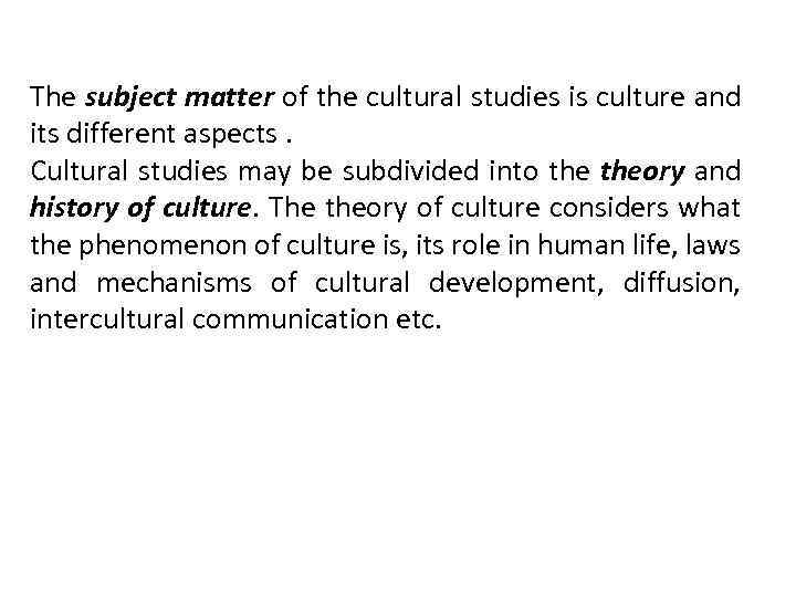 The subject matter of the cultural studies is culture and its different aspects. Cultural