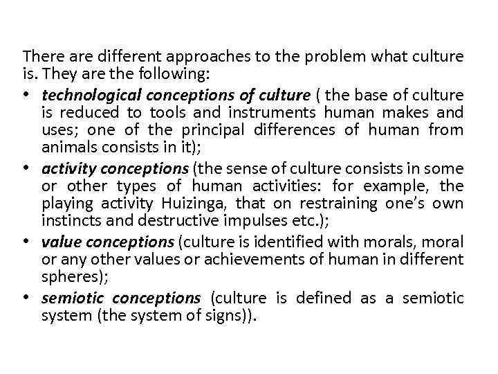 There are different approaches to the problem what culture is. They are the following: