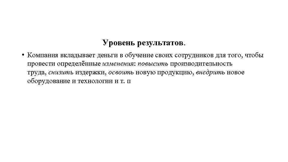 Уровень результатов. • Компания вкладывает деньги в обучение своих сотрудников для того, чтобы провести