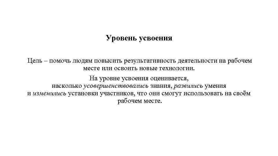 Уровень усвоения Цель – помочь людям повысить результативность деятельности на рабочем месте или освоить