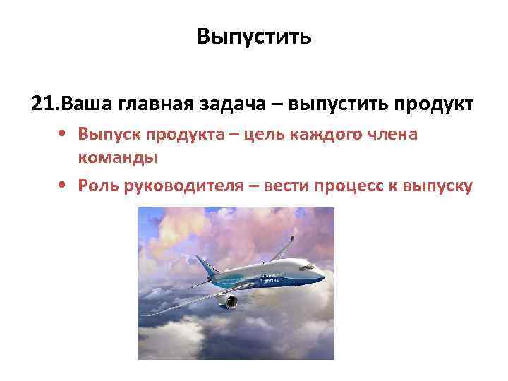 Выпустить 21. Ваша главная задача – выпустить продукт • Выпуск продукта – цель каждого