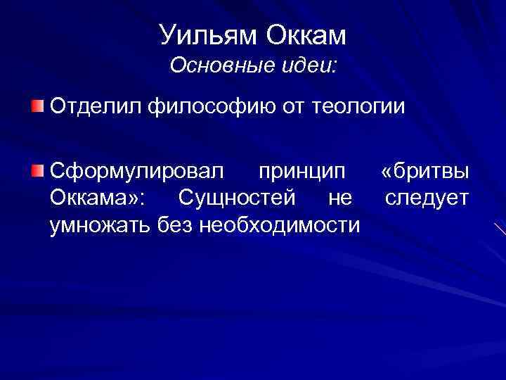 Уильям Оккам Основные идеи: Отделил философию от теологии Сформулировал принцип «бритвы Оккама» : Сущностей