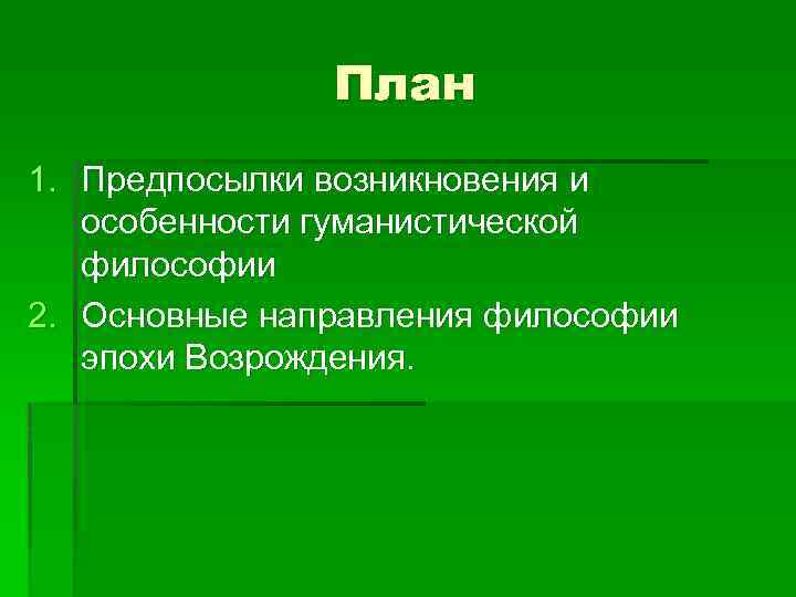План 1. Предпосылки возникновения и особенности гуманистической философии 2. Основные направления философии эпохи Возрождения.