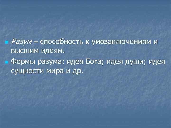 n n Разум – способность к умозаключениям и высшим идеям. Формы разума: идея Бога;