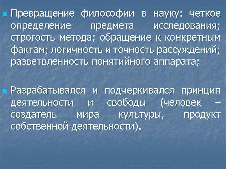 n n Превращение философии в науку: четкое определение предмета исследования; строгость метода; обращение к