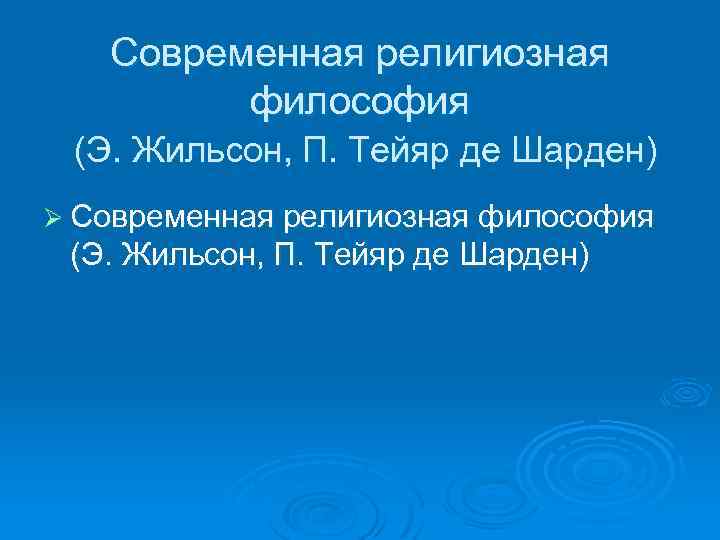 Современная религиозная философия (Э. Жильсон, П. Тейяр де Шарден) Ø Современная религиозная философия (Э.