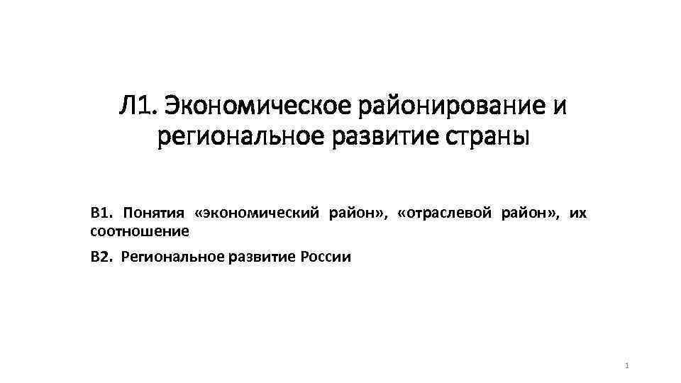Л 1. Экономическое районирование и региональное развитие страны В 1. Понятия «экономический район» ,