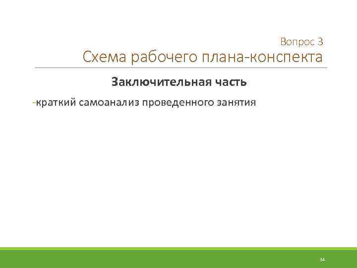 Вопрос 3 Схема рабочего плана-конспекта Заключительная часть -краткий самоанализ проведенного занятия 34 