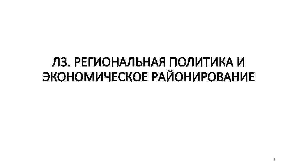 Л 3. РЕГИОНАЛЬНАЯ ПОЛИТИКА И ЭКОНОМИЧЕСКОЕ РАЙОНИРОВАНИЕ 1 