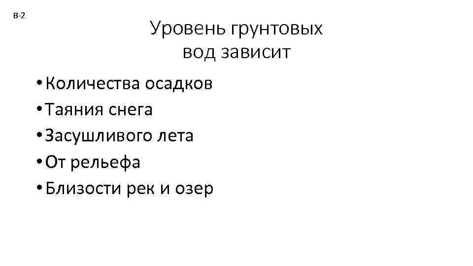 В-2 Уровень грунтовых вод зависит • Количества осадков • Таяния снега • Засушливого лета