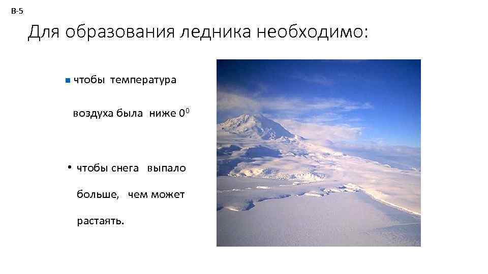 В-5 Для образования ледника необходимо: n чтобы температура воздуха была ниже 00 • чтобы