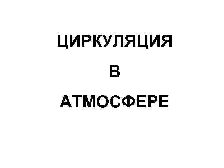 ЦИРКУЛЯЦИЯ В АТМОСФЕРЕ 