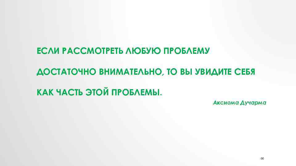 ЕСЛИ РАССМОТРЕТЬ ЛЮБУЮ ПРОБЛЕМУ ДОСТАТОЧНО ВНИМАТЕЛЬНО, ТО ВЫ УВИДИТЕ СЕБЯ КАК ЧАСТЬ ЭТОЙ ПРОБЛЕМЫ.