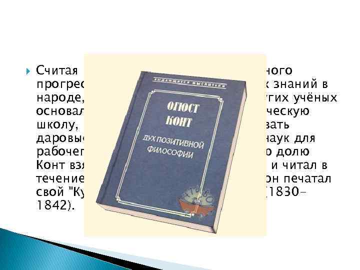  Считая настоящим путём общественного прогресса распространение научных знаний в народе, Конт совместно с