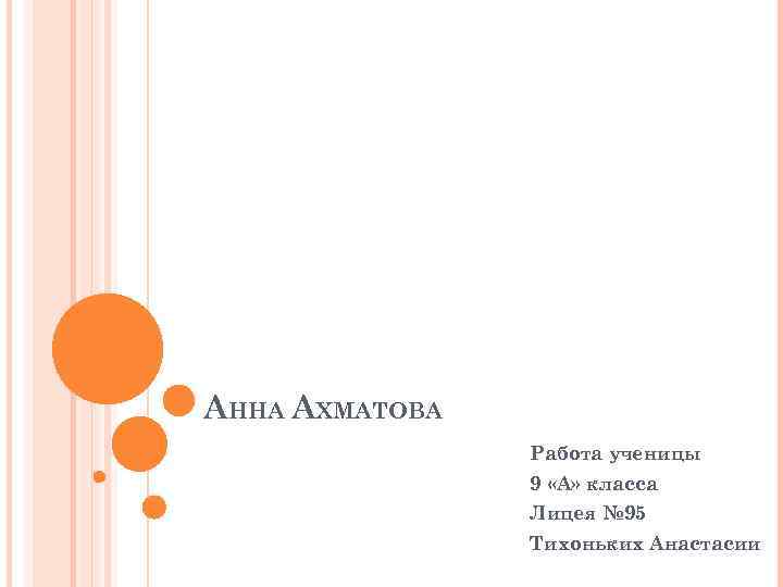 АННА АХМАТОВА Работа ученицы 9 «А» класса Лицея № 95 Тихоньких Анастасии 