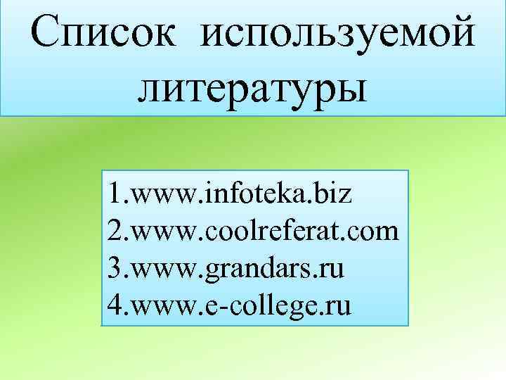 Список используемой литературы 1. www. infoteka. biz 2. www. coolreferat. com 3. www. grandars.