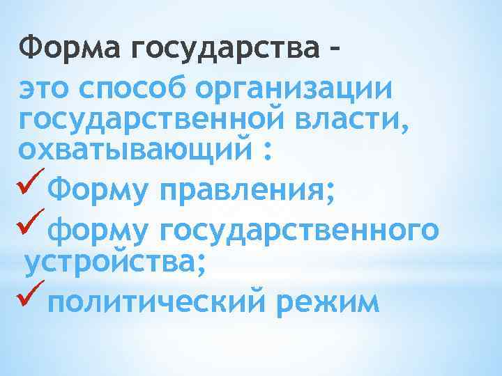 Форма государства – это способ организации государственной власти, охватывающий : üФорму правления; üформу государственного