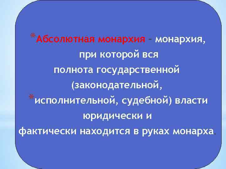 *Абсолютная монархия – монархия, при которой вся полнота государственной (законодательной, *исполнительной, судебной) власти юридически