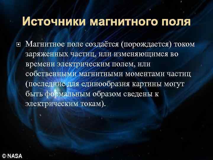 Источники магнитного поля Магнитное поле создаётся (порождается) током заряженных частиц, или изменяющимся во времени