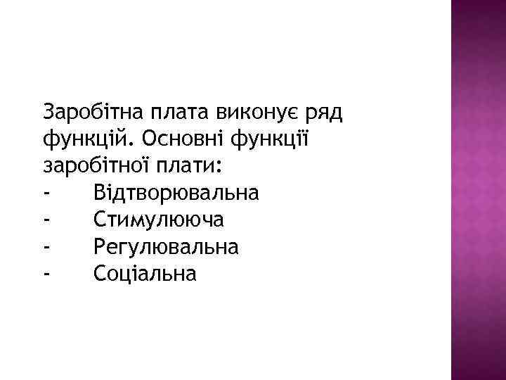 Заробітна плата виконує ряд функцій. Основні функції заробітної плати: Відтворювальна Стимулююча Регулювальна Соціальна 