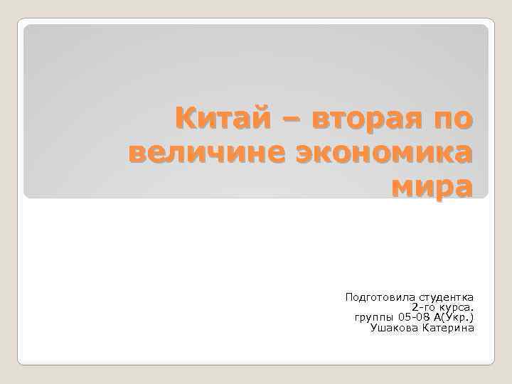 Китай – вторая по величине экономика мира Подготовила студентка 2 -го курса. группы 05