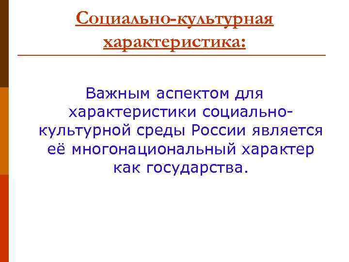 Социально-культурная характеристика: Важным аспектом для характеристики социальнокультурной среды России является её многонациональный характер как