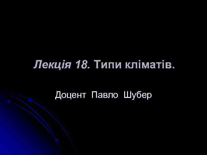 Лекція 18. Типи кліматів. Доцент Павло Шубер 