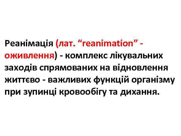 Реанімація (лат. “reanimation” - оживлення) - комплекс лікувальних заходів спрямованих на відновлення життєво -