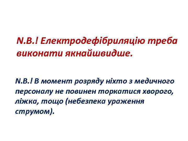 N. B. ! Електродефібриляцію треба виконати якнайшвидше. N. B. ! В момент розряду ніхто
