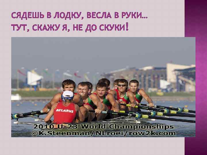 СЯДЕШЬ В ЛОДКУ, ВЕСЛА В РУКИ… ТУТ, СКАЖУ Я, НЕ ДО СКУКИ! 