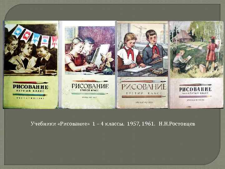 Учебники «Рисование» 1 – 4 классы. 1957, 1961. Н. Н. Ростовцев 