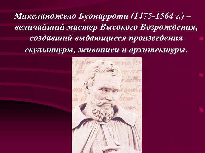 Микеланджело Буонарроти (1475 -1564 г. ) – величайший мастер Высокого Возрождения, создавший выдающиеся произведения