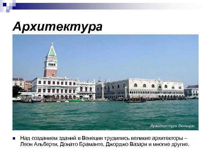 Архитектура Венеции n Над созданием зданий в Венеции трудились великие архитекторы – Леон Альберти,