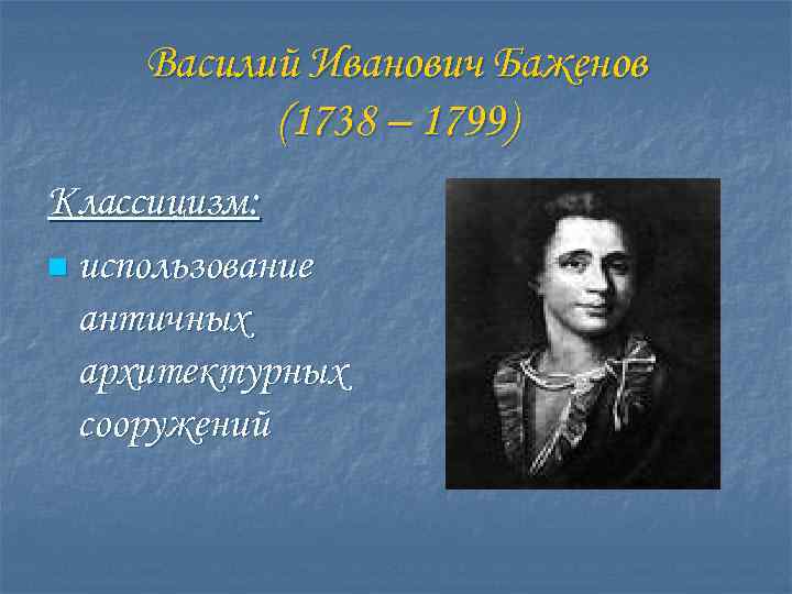 Василий Иванович Баженов (1738 – 1799) Классицизм: n использование античных архитектурных сооружений 