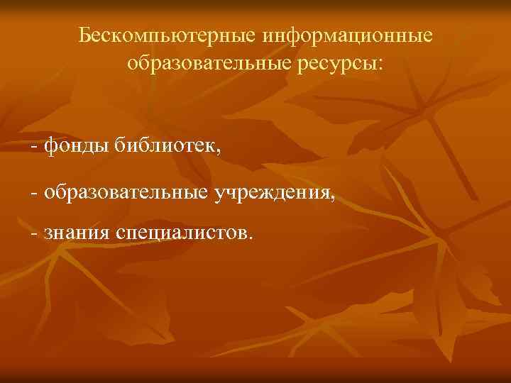 Бескомпьютерные информационные образовательные ресурсы: - фонды библиотек, - образовательные учреждения, - знания специалистов. 