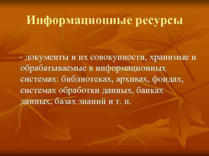 Информационные ресурсы - документы и их совокупности, хранимые и обрабатываемые в информационных системах: библиотеках,