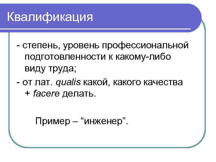 Квалификация - степень, уровень профессиональной подготовленности к какому-либо виду труда; - от лат. qualis