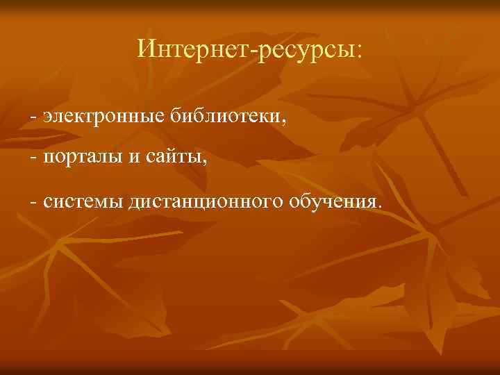 Интернет-ресурсы: - электронные библиотеки, - порталы и сайты, - системы дистанционного обучения. 
