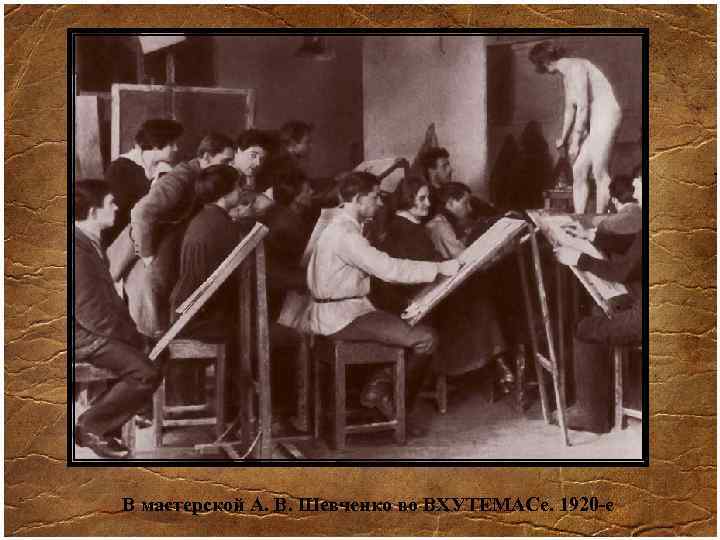 В мастерской А. В. Шевченко во ВХУТЕМАСе. 1920 -е 