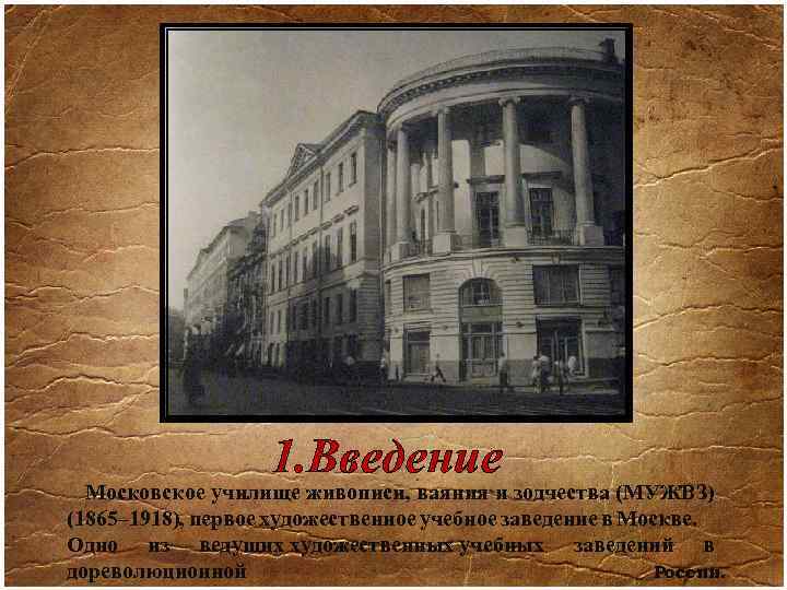 1. Введение Московское училище живописи, ваяния и зодчества (МУЖВЗ) (1865– 1918), первое художественное учебное